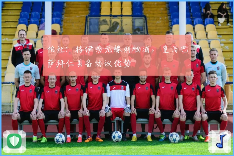 帕杜：格伊或无缘利物浦，皇马巴萨拜仁具备协议优势