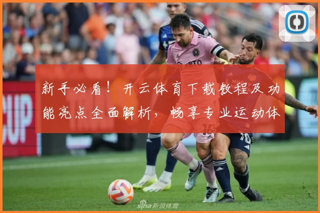 新手必看！开云体育下载教程及功能亮点全面解析，畅享专业运动体验