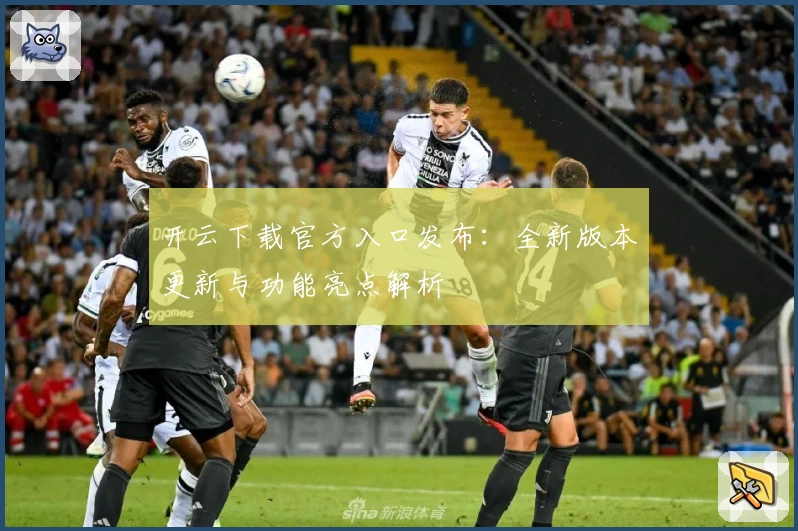 开云下载官方入口发布：全新版本更新与功能亮点解析