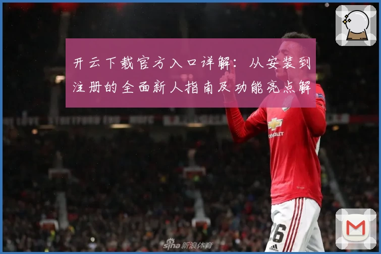 开云下载官方入口详解：从安装到注册的全面新人指南及功能亮点解析