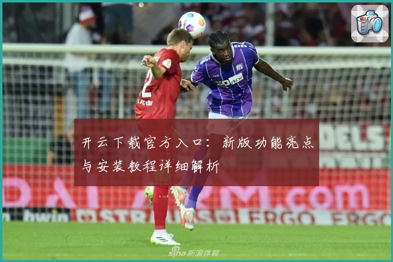 开云下载官方入口：新版功能亮点与安装教程详细解析