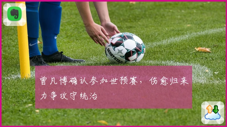 曾凡博确认参加世预赛，伤愈归来力争攻守统治