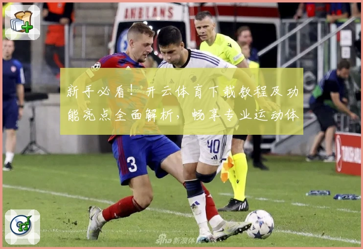 新手必看!开云体育下载教程及功能亮点全面解析,畅享专业运动体验