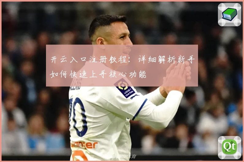 开云入口注册教程：详细解析新手如何快速上手核心功能