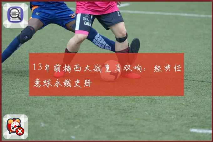 13年前梅西大战皇马双响，经典任意球永载史册