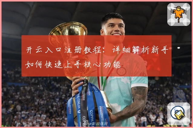 开云入口注册教程：详细解析新手如何快速上手核心功能