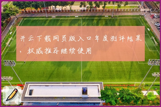 开云下载网页版入口年度测评结果，权威推荐继续使用