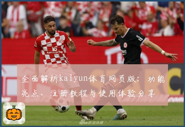 全面解析kaiyun体育网页版：功能亮点、注册教程与使用体验分享