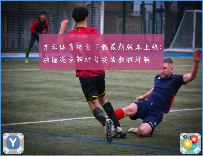 开云体育综合下载最新版本上线：功能亮点解析与安装教程详解