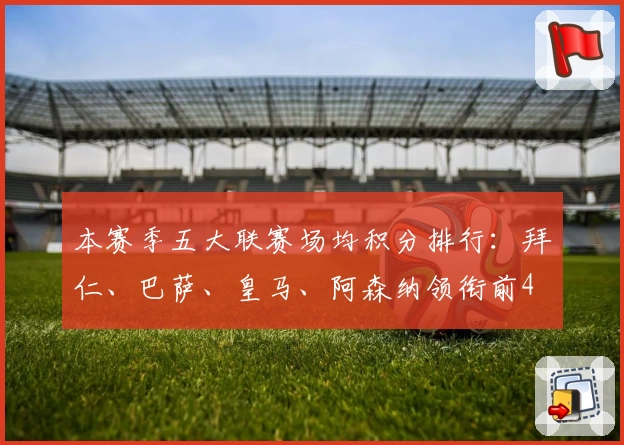 本赛季五大联赛场均积分排行：拜仁、巴萨、皇马、阿森纳领衔前4