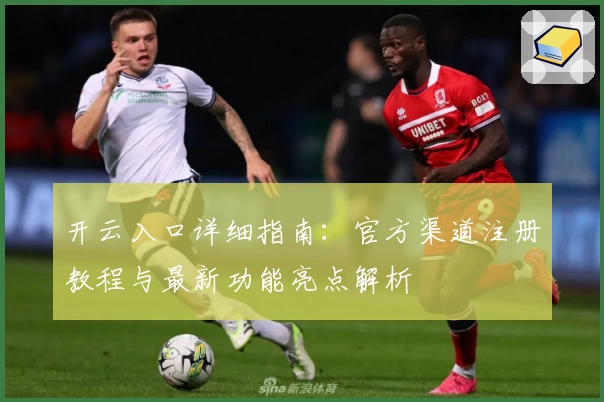 开云入口详细指南：官方渠道注册教程与最新功能亮点解析
