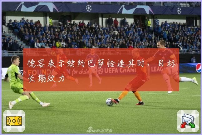 德容表示续约巴萨恰逢其时，目标长期效力