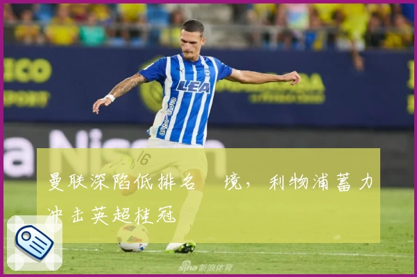 曼联深陷低排名囧境，利物浦蓄力冲击英超桂冠