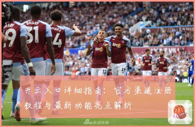 开云入口详细指南：官方渠道注册教程与最新功能亮点解析