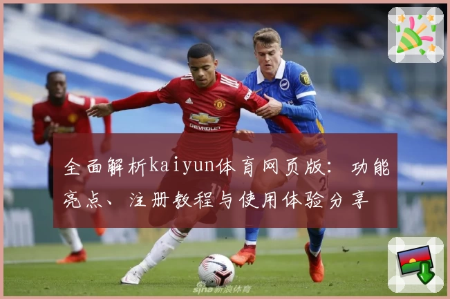 全面解析kaiyun体育网页版：功能亮点、注册教程与使用体验分享