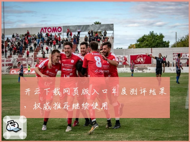 开云下载网页版入口年度测评结果，权威推荐继续使用