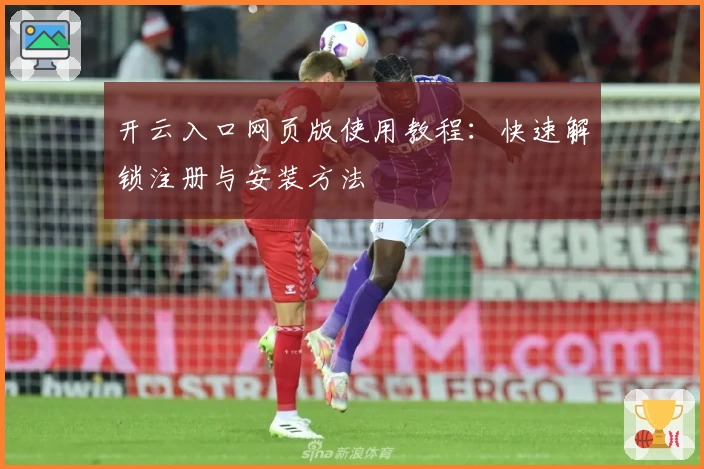 开云入口网页版使用教程：快速解锁注册与安装方法