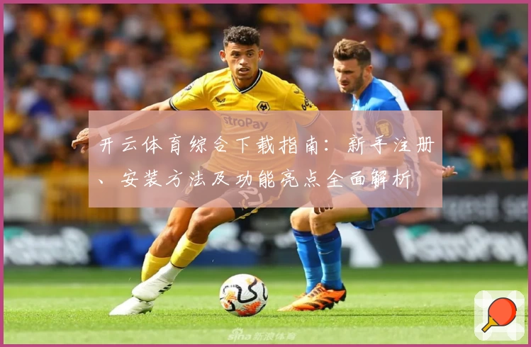 开云体育综合下载指南：新手注册、安装方法及功能亮点全面解析