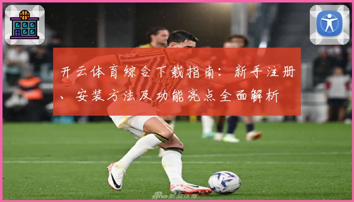 开云体育综合下载指南：新手注册、安装方法及功能亮点全面解析