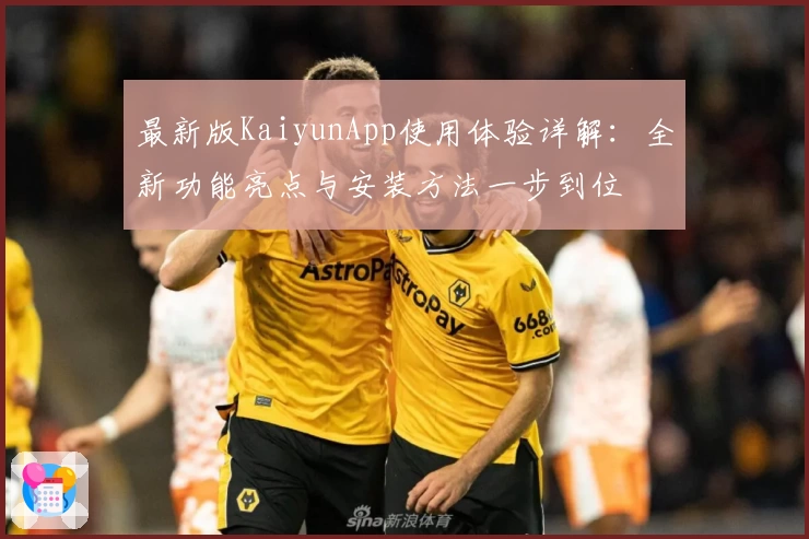 最新版KaiyunApp使用体验详解：全新功能亮点与安装方法一步到位
