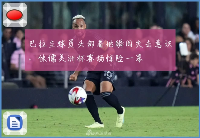 巴拉圭球员头部着地瞬间失去意识，侏儒美洲杯赛场惊险一幕