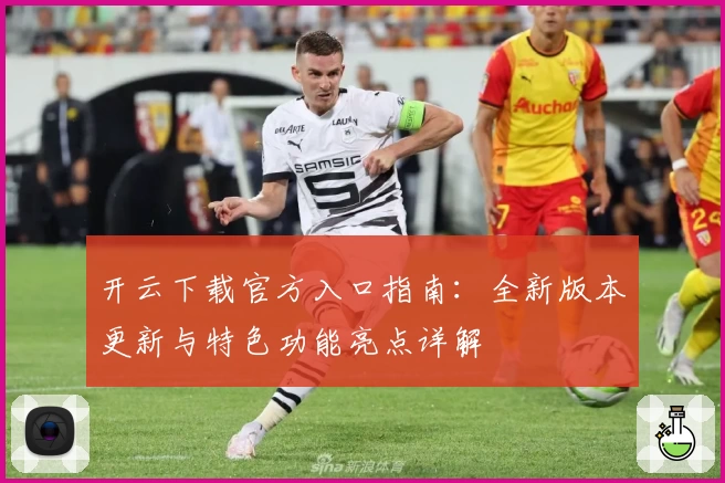 开云下载官方入口指南:全新版本更新与特色功能亮点详解