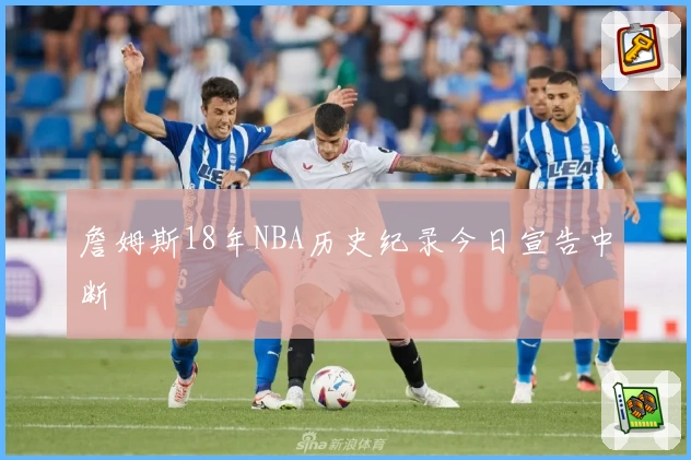 詹姆斯18年NBA历史纪录今日宣告中断